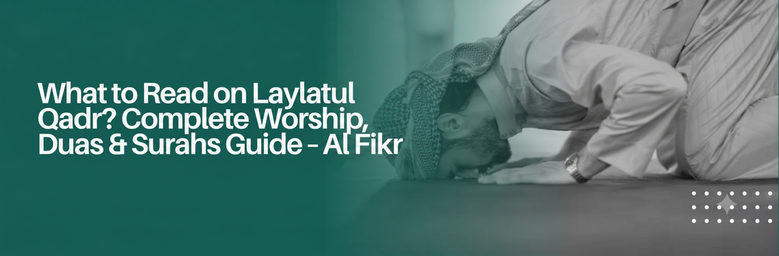 What to Read on Laylatul Qadr? Complete Worship, Duas & Surahs Guide – Al Fikr